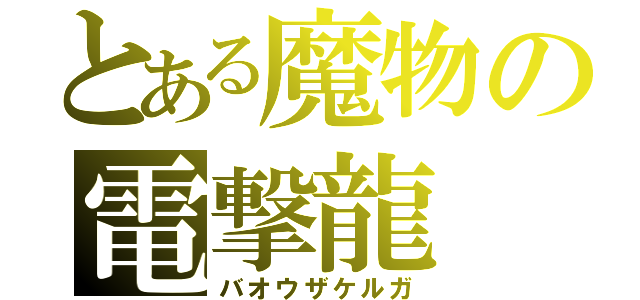 とある魔物の電撃龍（バオウザケルガ）