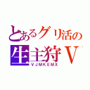 とあるグリ活の生主狩Ⅴ（ＶＪＭＫＥＭＸ）