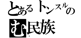 とあるトンスルのむ民族（☠）