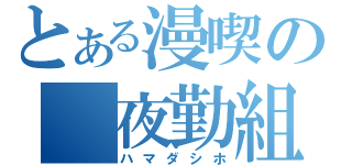 とある漫喫の　夜勤組（ハマダシホ）