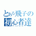 とある飛子の初心者達（ザ・ニュービーズ）