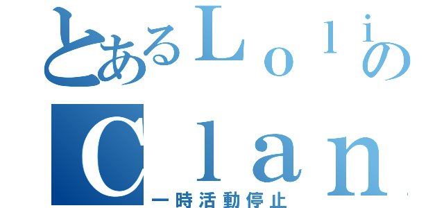 とあるＬｏｌｉのＣｌａｎ　Ｐｔ（一時活動停止）