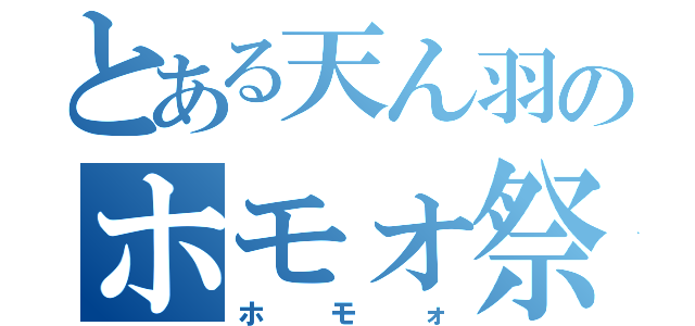 とある天ん羽のホモォ祭り（ホモォ）