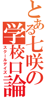 とある七咲の学校口論（スクールデイズ）