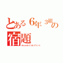 とある６年３組の宿題（Ｎｅｗちりつもプリント）