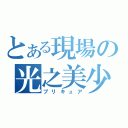 とある現場の光之美少女（プリキュア）