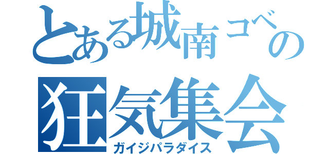 とある城南コベッツの狂気集会（ガイジパラダイス）