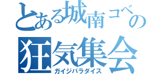 とある城南コベッツの狂気集会（ガイジパラダイス）