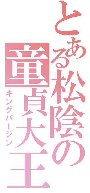 とある松陰の童貞大王（キングバージン）