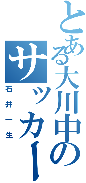 とある大川中のサッカー部（石井一生）