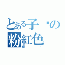 とある子婷の粉紅色（頗ㄏ）