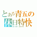 とある青五の休日特快（おくたま・あきがわ）