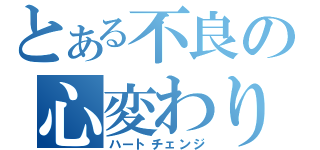 とある不良の心変わり（ハートチェンジ）