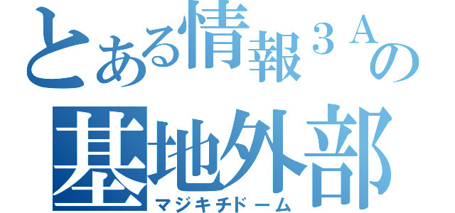 とある情報３Ａの基地外部屋（マジキチドーム）