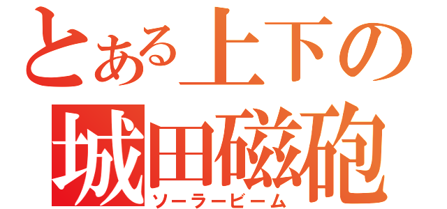 とある上下の城田磁砲（ソーラービーム）