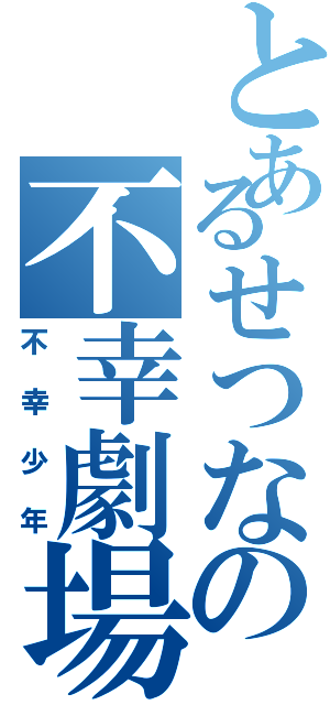 とあるせつなの不幸劇場（不幸少年）