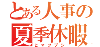 とある人事の夏季休暇（ヒマツブシ）