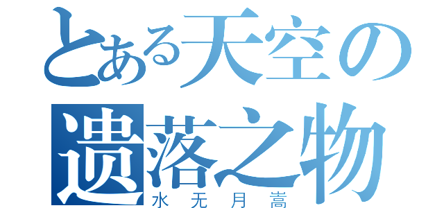 とある天空の遗落之物（水无月嵩）