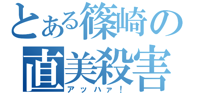 とある篠崎の直美殺害（アッハァ！）