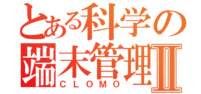 とある科学の端末管理Ⅱ（ＣＬＯＭＯ）