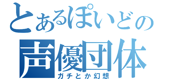 とあるぽいどの声優団体（ガチとか幻想）