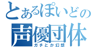 とあるぽいどの声優団体（ガチとか幻想）