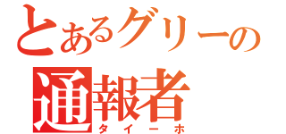 とあるグリーの通報者（タイーホ）