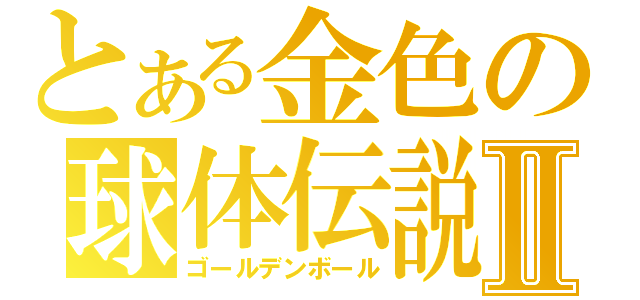 とある金色の球体伝説Ⅱ（ゴールデンボール）