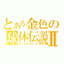 とある金色の球体伝説Ⅱ（ゴールデンボール）