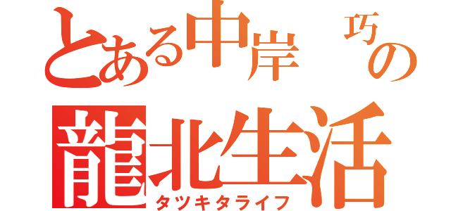 とある中岸　巧の龍北生活（タツキタライフ）