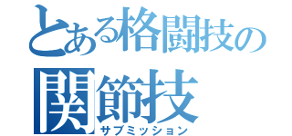 とある格闘技の関節技（サブミッション）