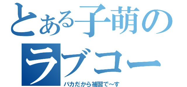 とある子萌のラブコール（バカだから補習で～す）