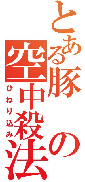 とある豚 の空中殺法（ひねり込み）