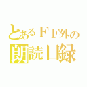 とあるＦＦ外の朗読目録（）