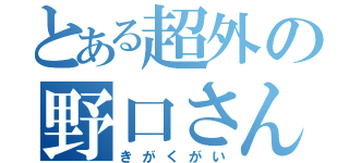 とある超外の野口さん（きがくがい）