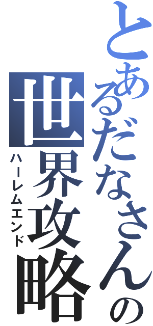 とあるだなさんの世界攻略（ハーレムエンド）