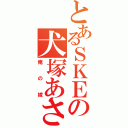 とあるＳＫＥの犬塚あさな（俺の嫁）