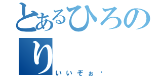 とあるひろのり（いいぞぉ〜）