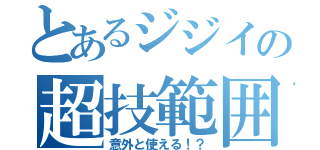 とあるジジイの超技範囲（意外と使える！？）