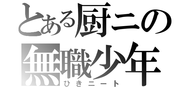 とある厨ニの無職少年（ひきニート）