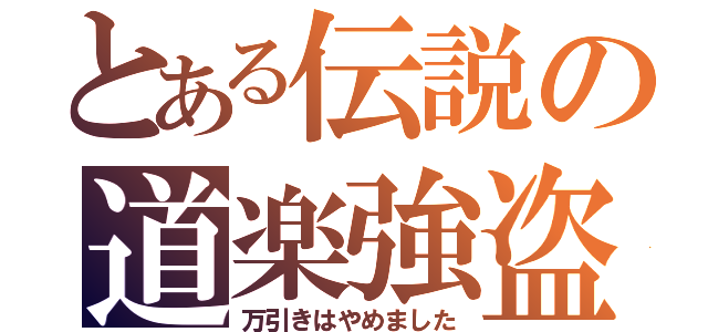 とある伝説の道楽強盗（万引きはやめました）