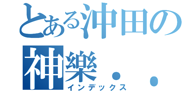 とある沖田の神樂．．．．（インデックス）