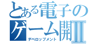 とある電子のゲーム開発Ⅱ（デベロップメント）