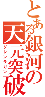 とある銀河の天元突破（グレンラガン）