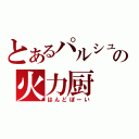 とあるパルシュの火力厨（はんどぼーい）