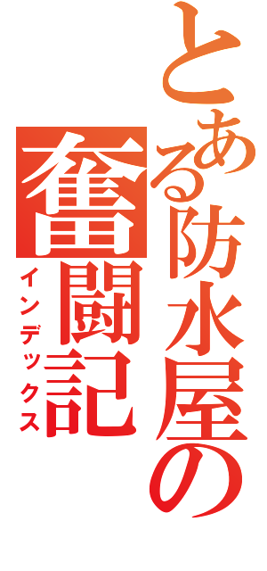 とある防水屋の奮闘記（インデックス）