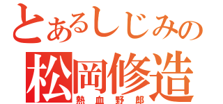 とあるしじみの松岡修造（熱血野郎）