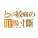 とある絞痛の肝腸寸斷（有股屎意）