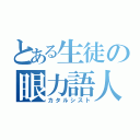 とある生徒の眼力語人（カタルシスト）