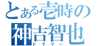 とある壱時の神吉智也（ドラマー）